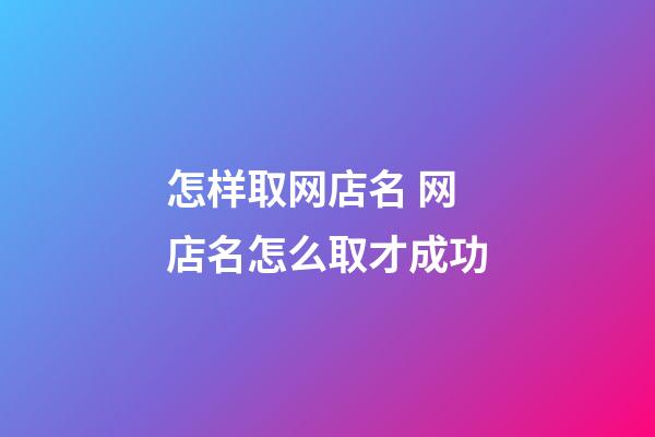 怎样取网店名 网店名怎么取才成功-第1张-店铺起名-玄机派